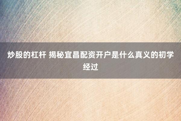 炒股的杠杆 揭秘宜昌配资开户是什么真义的初学经过