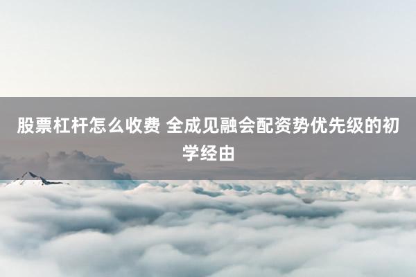 股票杠杆怎么收费 全成见融会配资势优先级的初学经由