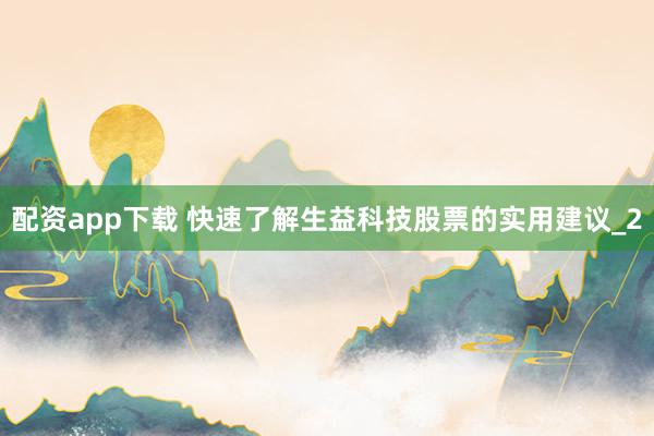 配资app下载 快速了解生益科技股票的实用建议_2
