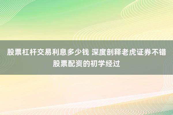 股票杠杆交易利息多少钱 深度剖释老虎证券不错股票配资的初学经过