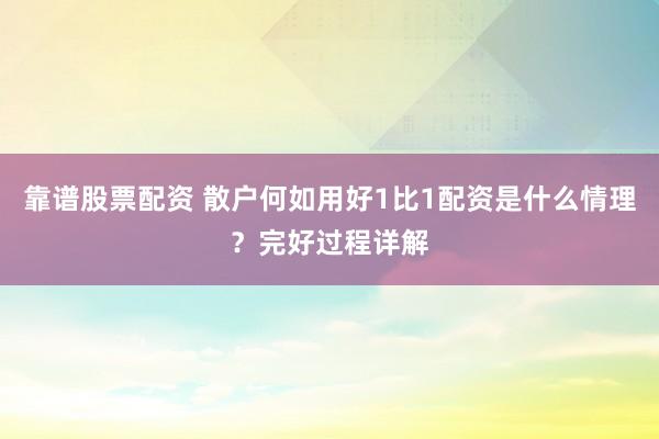 靠谱股票配资 散户何如用好1比1配资是什么情理？完好过程详解