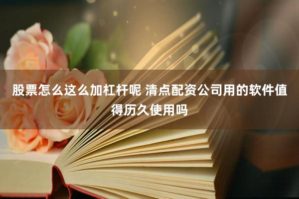 股票怎么这么加杠杆呢 清点配资公司用的软件值得历久使用吗