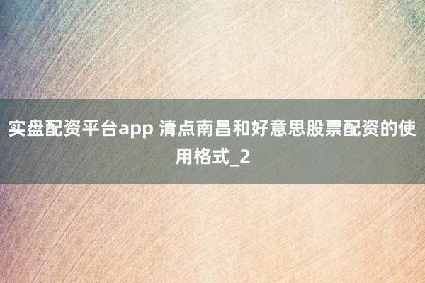 实盘配资平台app 清点南昌和好意思股票配资的使用格式_2
