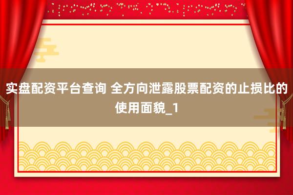 实盘配资平台查询 全方向泄露股票配资的止损比的使用面貌_1