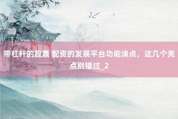带杠杆的股票 配资的发展平台功能清点，这几个亮点别错过_2