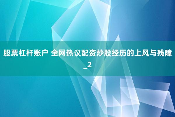 股票杠杆账户 全网热议配资炒股经历的上风与残障_2