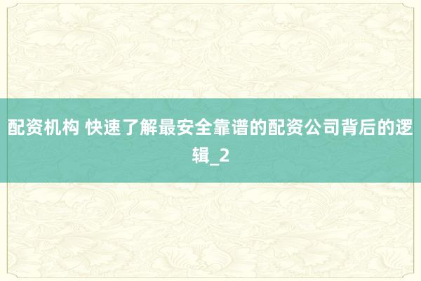 配资机构 快速了解最安全靠谱的配资公司背后的逻辑_2