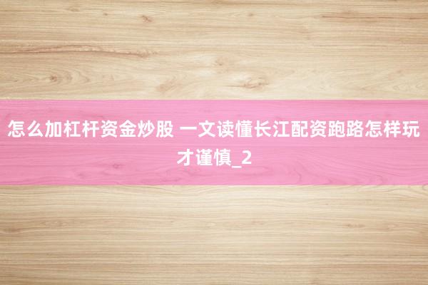 怎么加杠杆资金炒股 一文读懂长江配资跑路怎样玩才谨慎_2