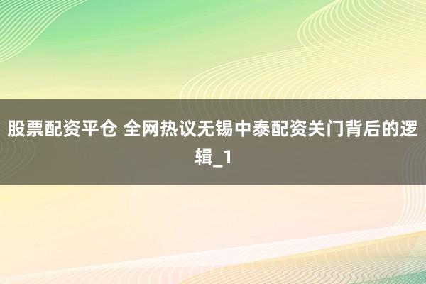 股票配资平仓 全网热议无锡中泰配资关门背后的逻辑_1