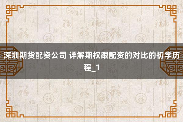 深圳期货配资公司 详解期权跟配资的对比的初学历程_1
