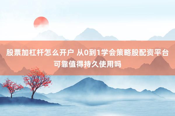 股票加杠杆怎么开户 从0到1学会策略股配资平台可靠值得持久使用吗