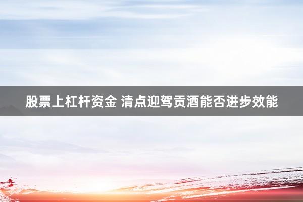股票上杠杆资金 清点迎驾贡酒能否进步效能