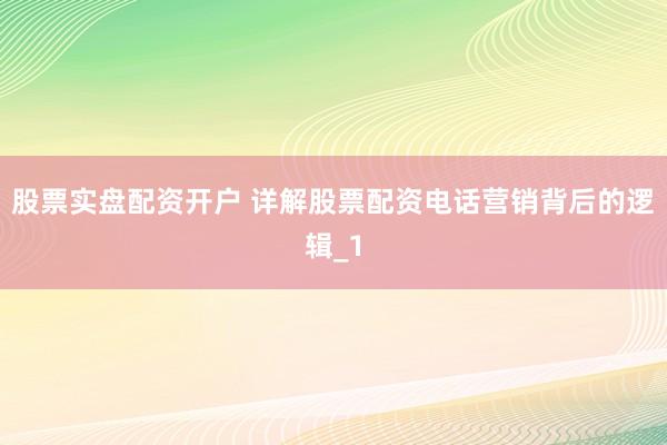 股票实盘配资开户 详解股票配资电话营销背后的逻辑_1