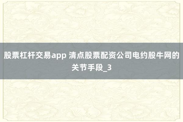 股票杠杆交易app 清点股票配资公司电约股牛网的关节手段_3