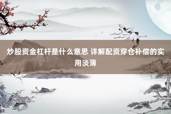 炒股资金杠杆是什么意思 详解配资穿仓补偿的实用淡薄