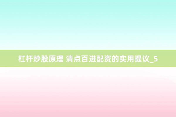 杠杆炒股原理 清点百进配资的实用提议_5
