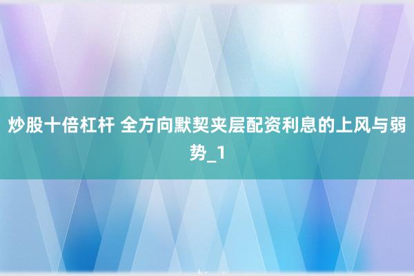炒股十倍杠杆 全方向默契夹层配资利息的上风与弱势_1