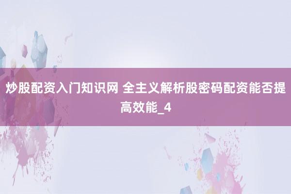 炒股配资入门知识网 全主义解析股密码配资能否提高效能_4