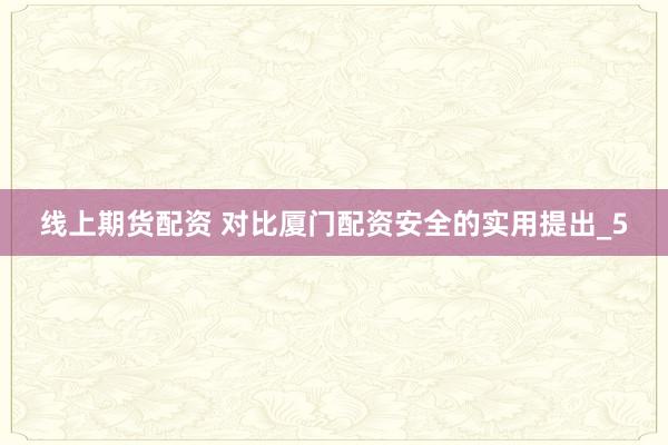 线上期货配资 对比厦门配资安全的实用提出_5