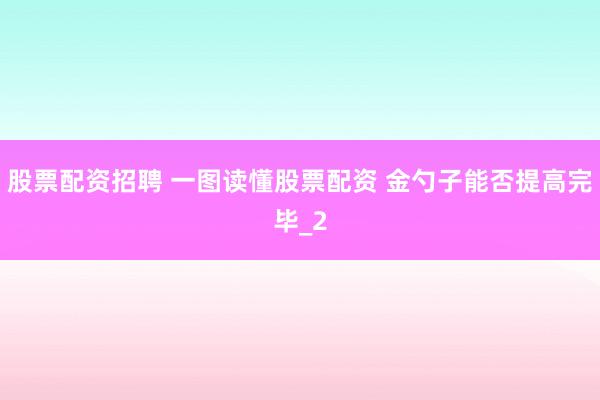 股票配资招聘 一图读懂股票配资 金勺子能否提高完毕_2