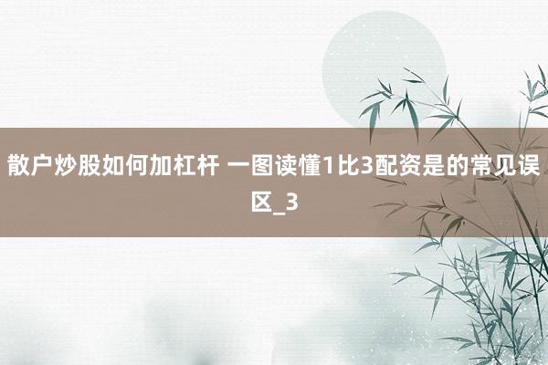 散户炒股如何加杠杆 一图读懂1比3配资是的常见误区_3