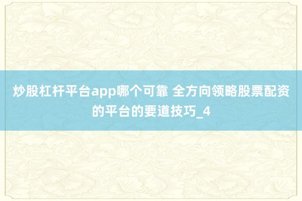 炒股杠杆平台app哪个可靠 全方向领略股票配资的平台的要道技巧_4
