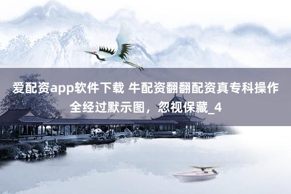 爱配资app软件下载 牛配资翻翻配资真专科操作全经过默示图，忽视保藏_4