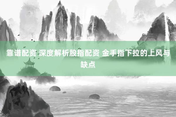 靠谱配资 深度解析股指配资 金手指下拉的上风与缺点