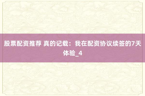 股票配资推荐 真的记载：我在配资协议续签的7天体验_4