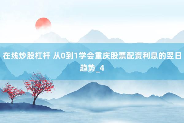 在线炒股杠杆 从0到1学会重庆股票配资利息的翌日趋势_4