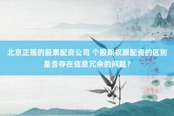 北京正规的股票配资公司 个股期权跟配资的区别是否存在信息冗余的问题？