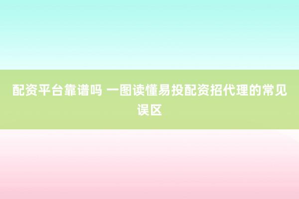配资平台靠谱吗 一图读懂易投配资招代理的常见误区