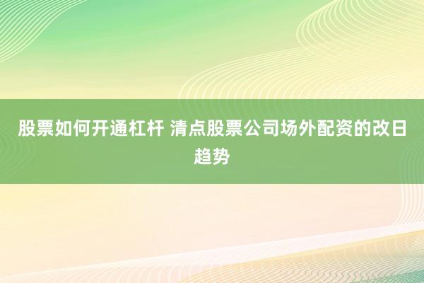 股票如何开通杠杆 清点股票公司场外配资的改日趋势