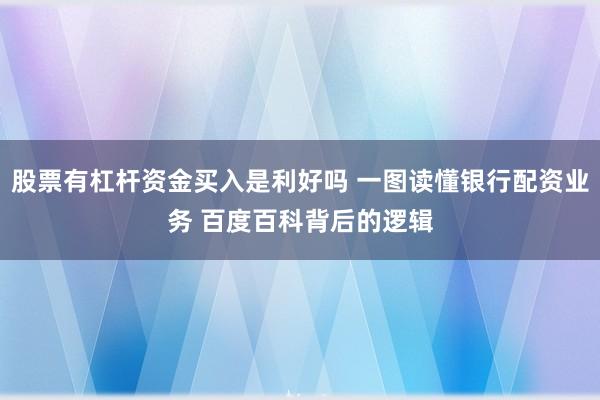 股票有杠杆资金买入是利好吗 一图读懂银行配资业务 百度百科背后的逻辑
