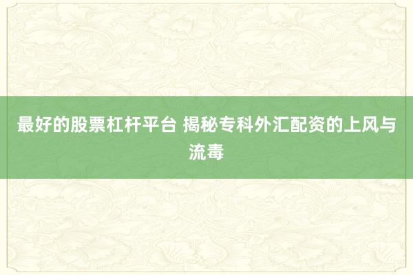 最好的股票杠杆平台 揭秘专科外汇配资的上风与流毒