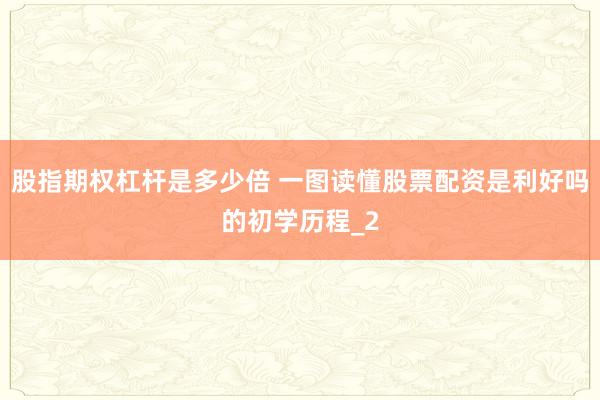 股指期权杠杆是多少倍 一图读懂股票配资是利好吗的初学历程_2