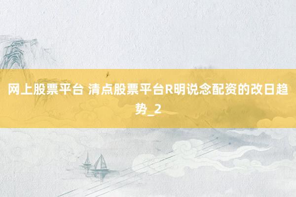 网上股票平台 清点股票平台R明说念配资的改日趋势_2