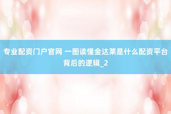 专业配资门户官网 一图读懂金达莱是什么配资平台背后的逻辑_2