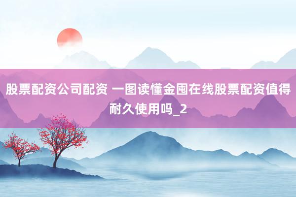 股票配资公司配资 一图读懂金囤在线股票配资值得耐久使用吗_2
