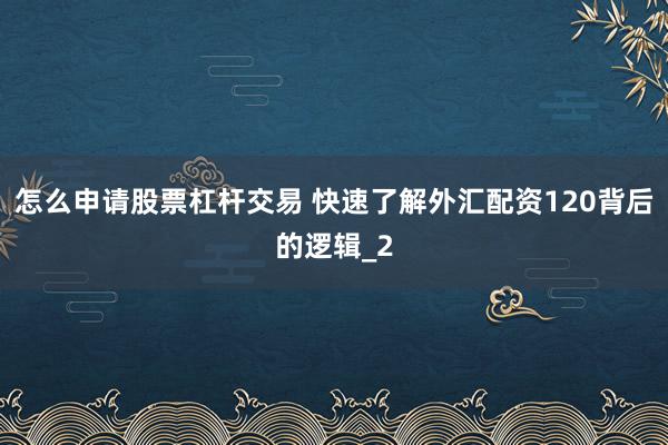 怎么申请股票杠杆交易 快速了解外汇配资120背后的逻辑_2
