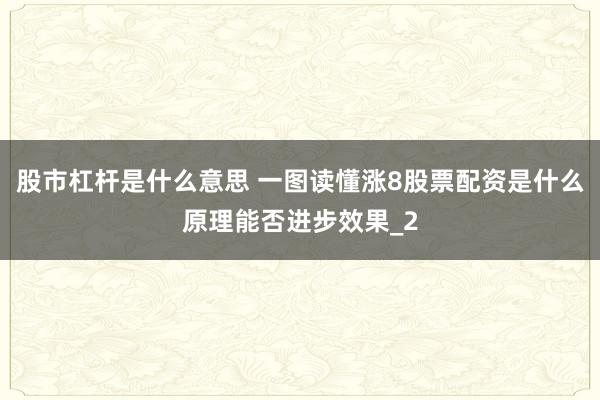 股市杠杆是什么意思 一图读懂涨8股票配资是什么原理能否进步效果_2