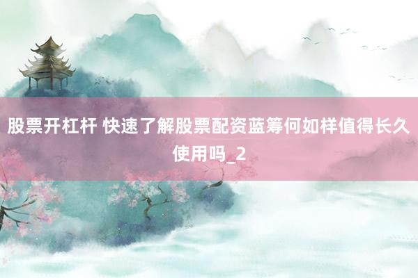 股票开杠杆 快速了解股票配资蓝筹何如样值得长久使用吗_2