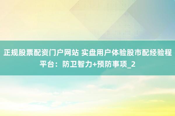 正规股票配资门户网站 实盘用户体验股市配经验程平台：防卫智力+预防事项_2
