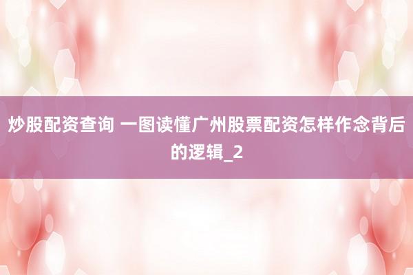 炒股配资查询 一图读懂广州股票配资怎样作念背后的逻辑_2