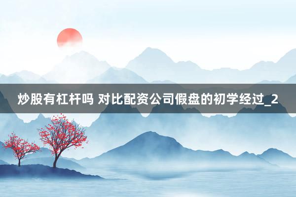 炒股有杠杆吗 对比配资公司假盘的初学经过_2