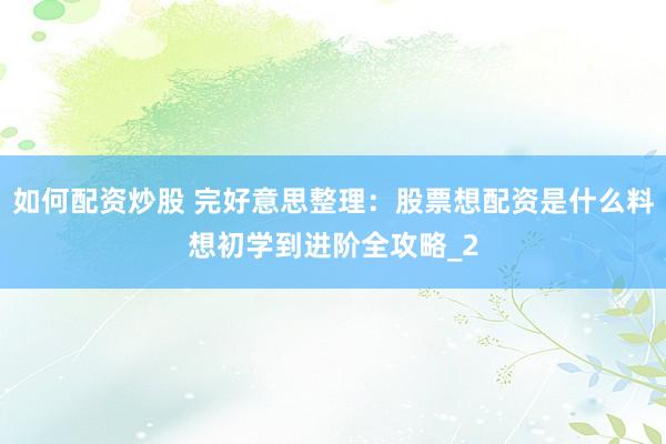 如何配资炒股 完好意思整理：股票想配资是什么料想初学到进阶全攻略_2