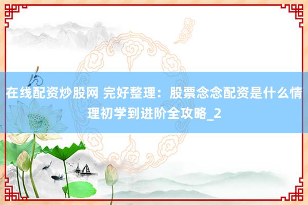 在线配资炒股网 完好整理：股票念念配资是什么情理初学到进阶全攻略_2