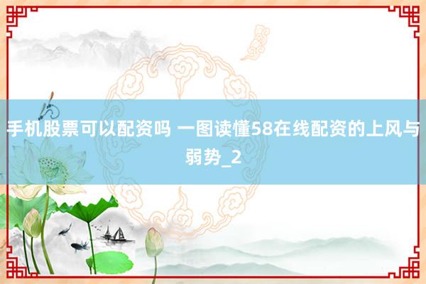 手机股票可以配资吗 一图读懂58在线配资的上风与弱势_2