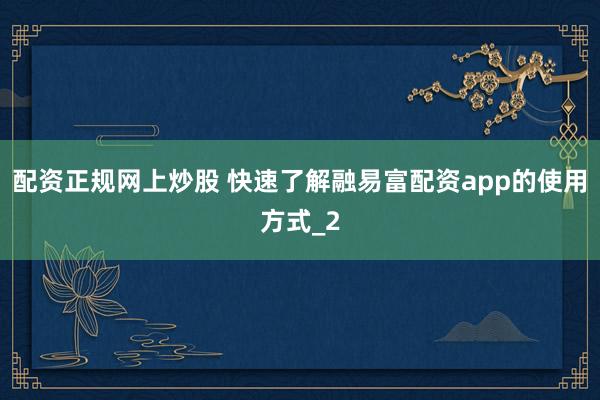 配资正规网上炒股 快速了解融易富配资app的使用方式_2