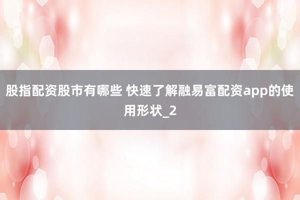 股指配资股市有哪些 快速了解融易富配资app的使用形状_2